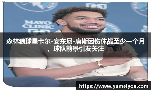 森林狼球星卡尔-安东尼-唐斯因伤休战至少一个月，球队前景引发关注
