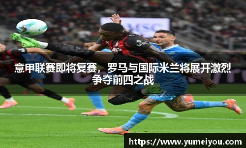 意甲联赛即将复赛，罗马与国际米兰将展开激烈争夺前四之战