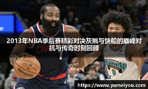 2013年NBA季后赛精彩对决灰熊与快船的巅峰对抗与传奇时刻回顾
