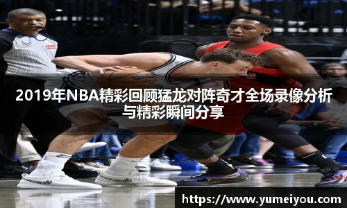 2019年NBA精彩回顾猛龙对阵奇才全场录像分析与精彩瞬间分享