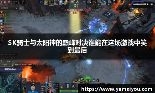 SK骑士与太阳神的巅峰对决谁能在这场激战中笑到最后