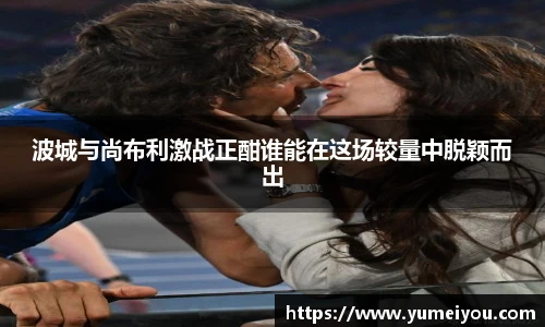 波城与尚布利激战正酣谁能在这场较量中脱颖而出