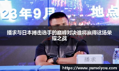 播求与日本搏击选手的巅峰对决谁将赢得这场荣耀之战