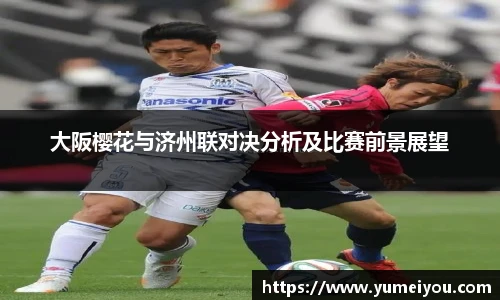 大阪樱花与济州联对决分析及比赛前景展望