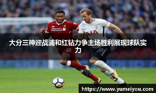 大分三神迎战浦和红钻力争主场胜利展现球队实力