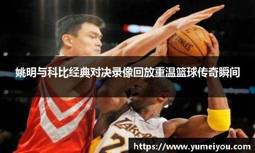 姚明与科比经典对决录像回放重温篮球传奇瞬间