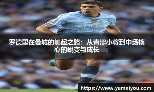 罗德里在曼城的崛起之路：从青涩小将到中场核心的蜕变与成长